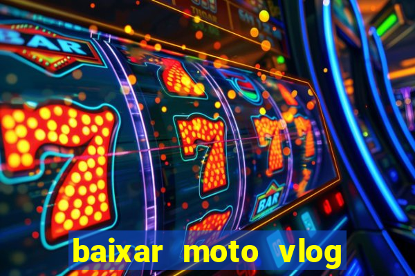 baixar moto vlog brasil dinheiro infinito